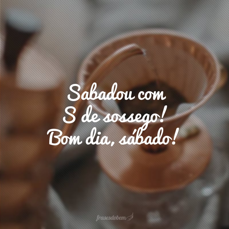 Sabadou com S de sossego! Bom dia, sábado!