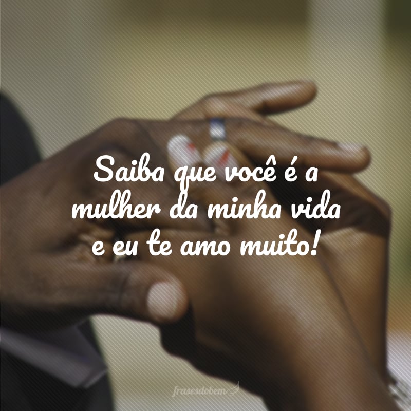 Saiba que você é a mulher da minha vida e eu te amo muito!