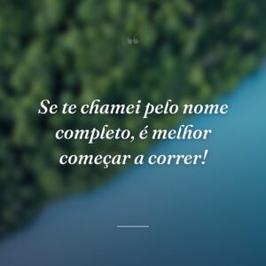 Se te chamei pelo nome completo, é melhor começar a correr!