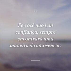 Se você não tem confiança, sempre encontrará uma maneira de não vencer.