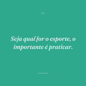 Seja qual for o esporte, o importante é praticar.