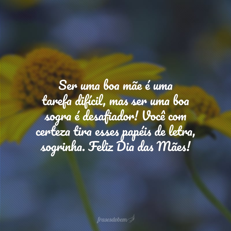 Ser uma boa mãe é uma tarefa difícil, mas ser uma boa sogra é desafiador! Você com certeza tira esses papéis de letra, sogrinha. Feliz Dia das Mães!