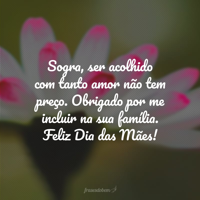 Sogra, ser acolhido com tanto amor não tem preço. Obrigado por me incluir na sua família. Feliz Dia das Mães!