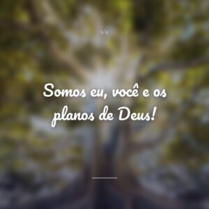 Somos eu, você e os planos de Deus!