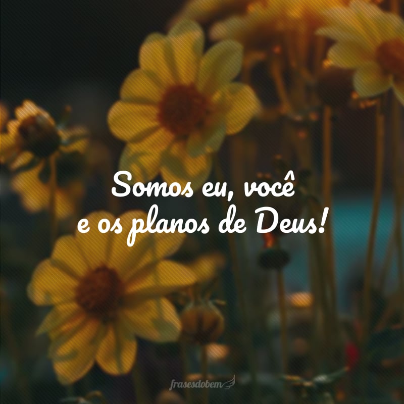 Somos eu, você e os planos de Deus!