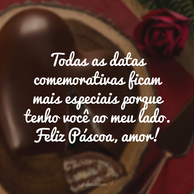 Todas as datas comemorativas ficam mais especiais porque tenho você ao meu lado. Feliz Páscoa, amor!