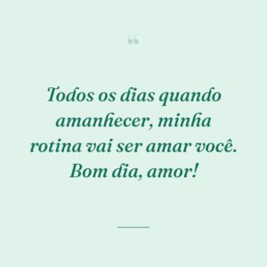 Todos os dias quando amanhecer, minha rotina vai ser amar você. Bom dia, amor!