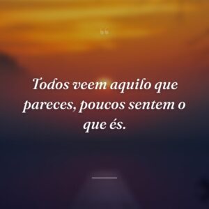 Todos veem aquilo que pareces, poucos sentem o que és.