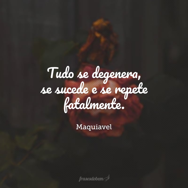 Tudo se degenera, se sucede e se repete fatalmente.