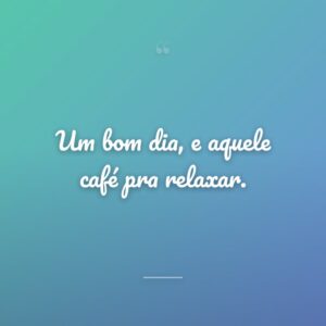 Um bom dia, e aquele café pra relaxar.
