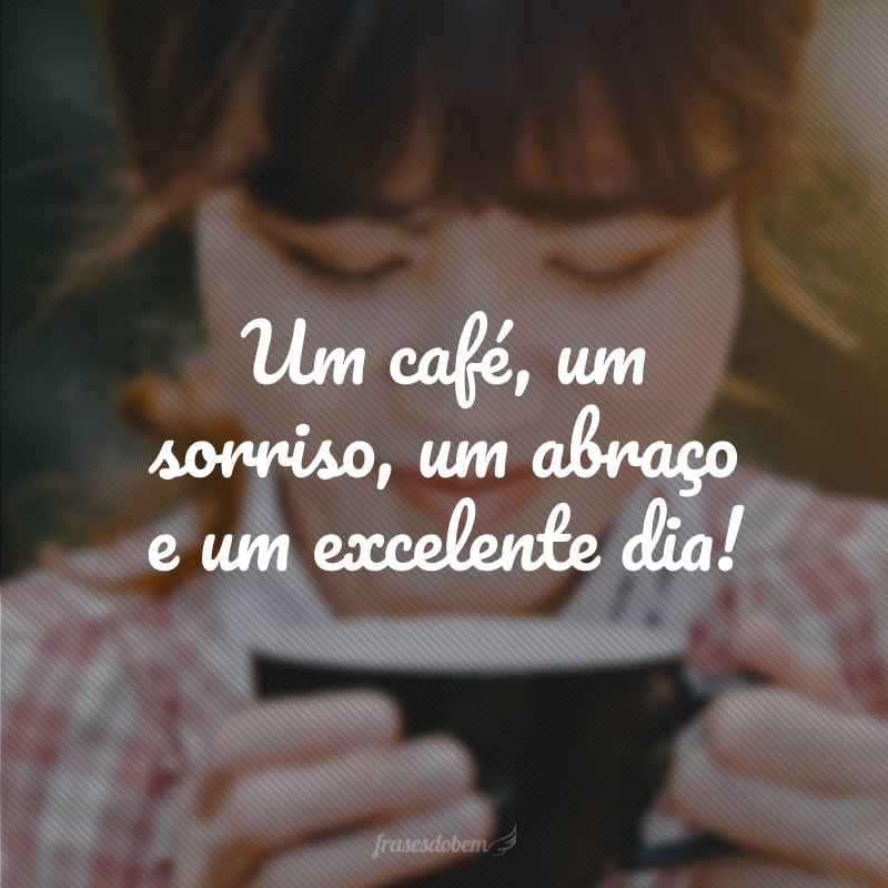 Um café, um sorriso, um abraço e um excelente dia!