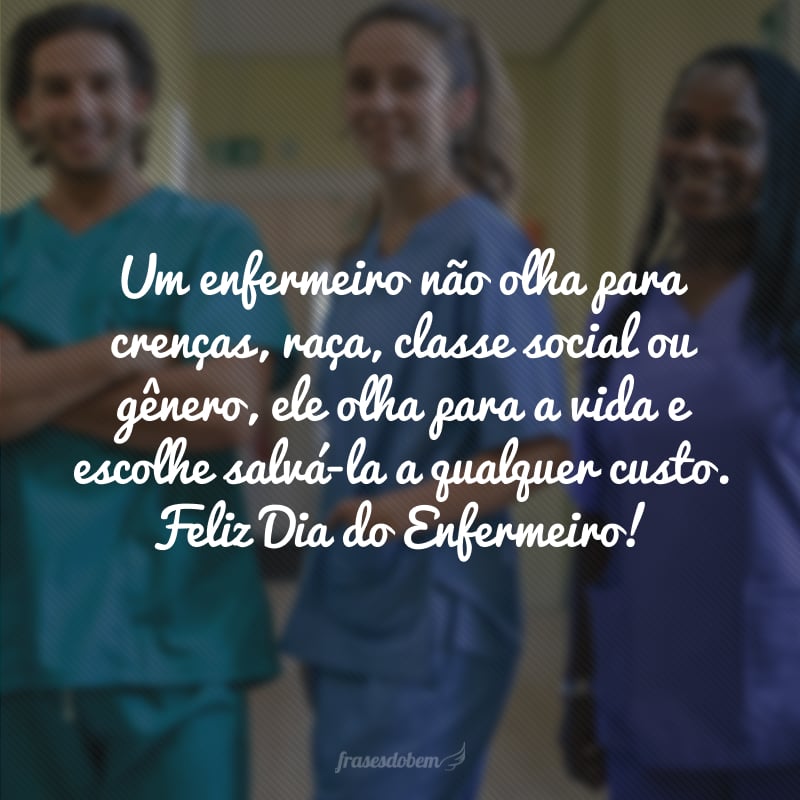 Um enfermeiro não olha para crenças, raça, classe social ou gênero, ele olha para a vida e escolhe salvá-la a qualquer custo. Feliz Dia do Enfermeiro!