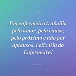 Um enfermeiro trabalha pelo amor, pela causa, pelo próximo e não por aplausos. Feliz Dia do Enfermeiro!