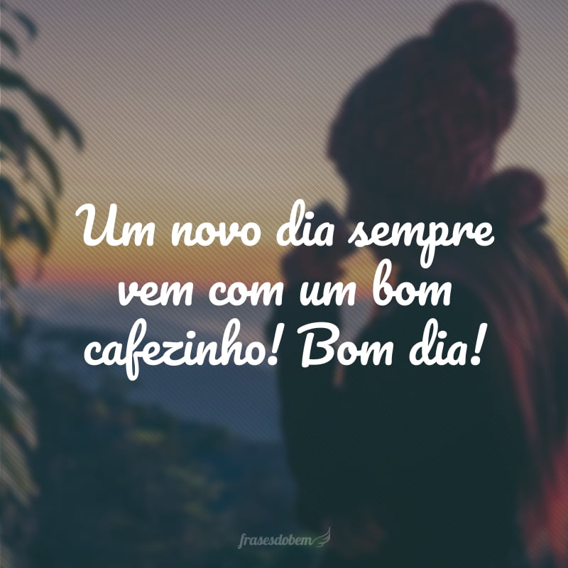 Um novo dia sempre vem com um bom cafezinho! Bom dia!