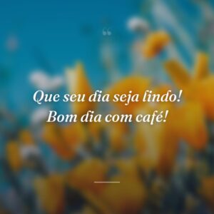 Que seu dia seja lindo! Bom dia com café!