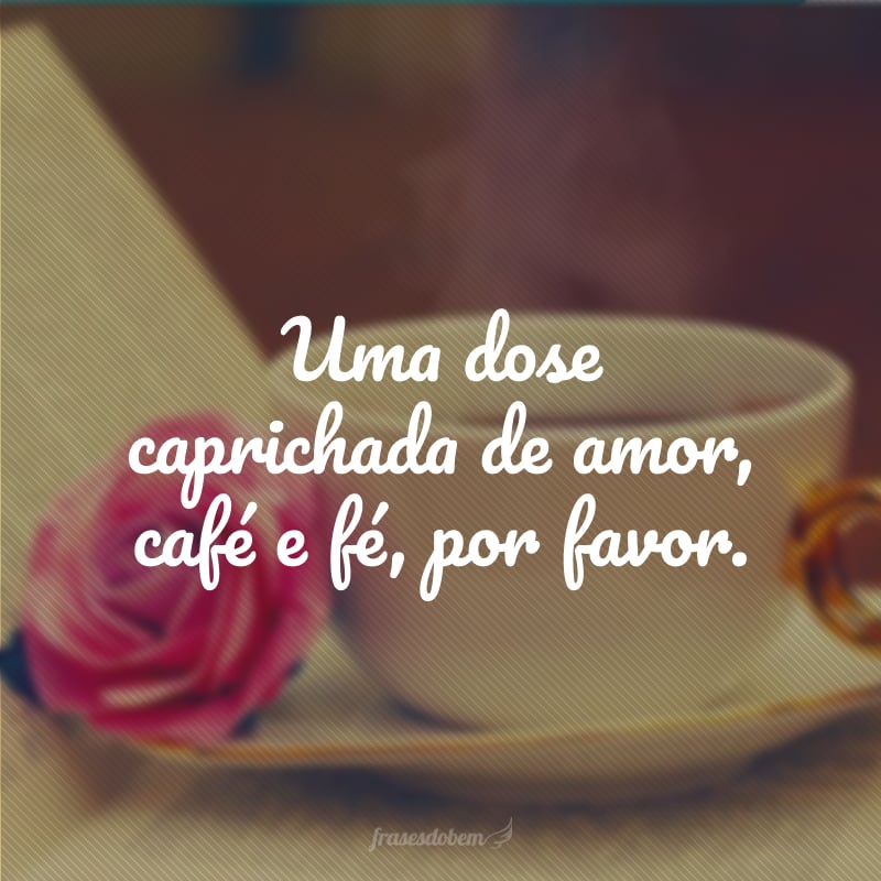 Que seu dia seja lindo! Bom dia com café!