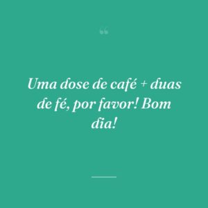 Uma dose de café + duas de fé, por favor! Bom dia!