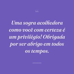 Uma sogra acolhedora como você com certeza é um privilégio! Obrigada por ser abrigo em todos os tempos.