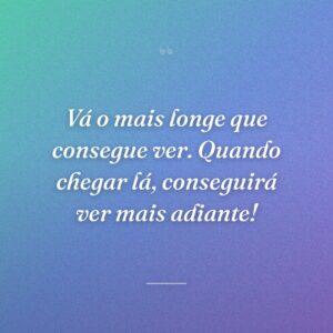 Vá o mais longe que consegue ver. Quando chegar lá, conseguirá ver mais adiante!