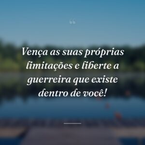 Vença as suas próprias limitações e liberte a guerreira que existe dentro de você!