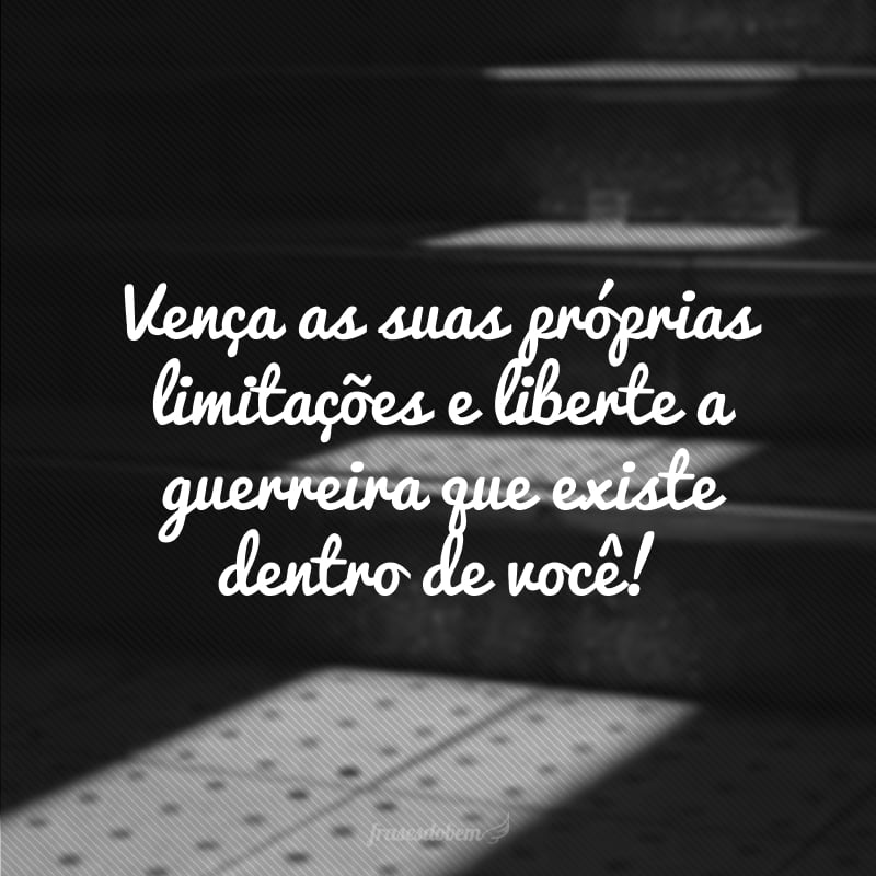 Vença as suas próprias limitações e liberte a guerreira que existe dentro de você!