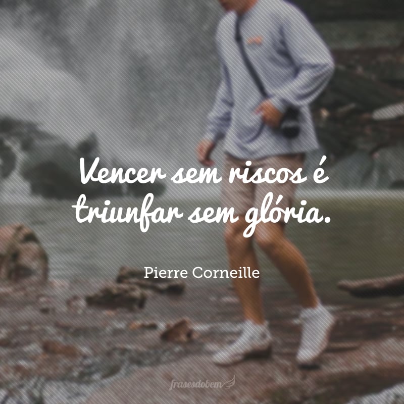 Vencer sem riscos é triunfar sem glória. 