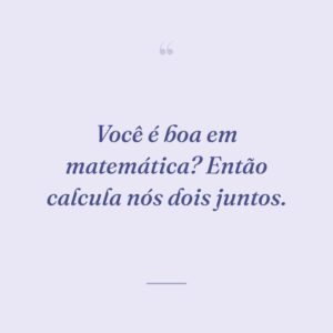 Você é boa em matemática? Então calcula nós dois juntos.