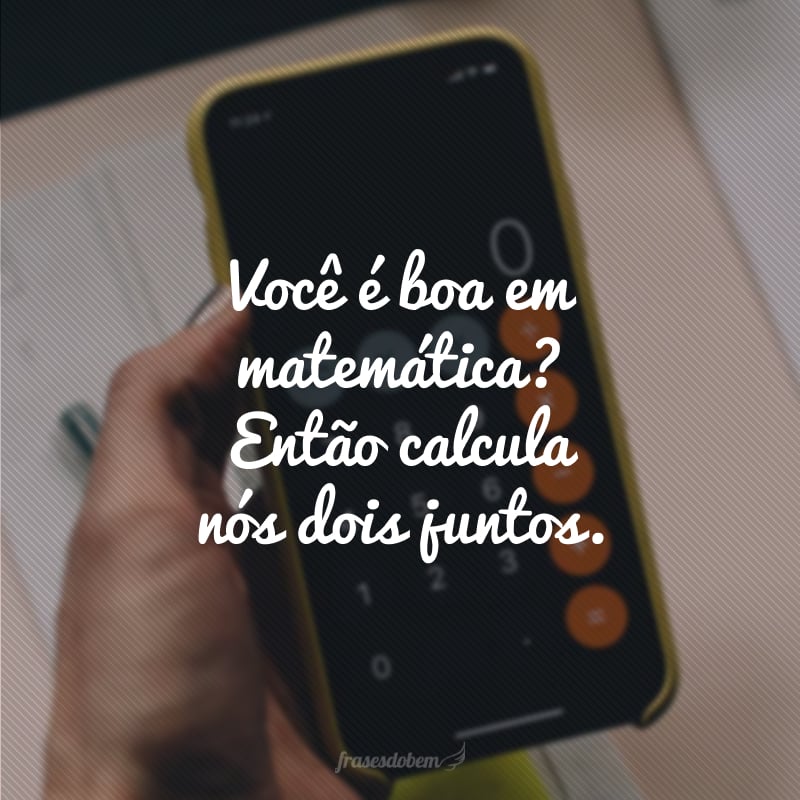 Você é boa em matemática? Então calcula nós dois juntos.