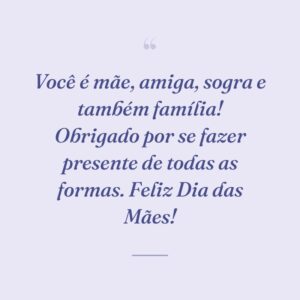 Você é mãe, amiga, sogra e também família! Obrigado por se fazer presente de todas as formas. Feliz Dia das Mães!