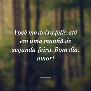 Você me deixa feliz até em uma manhã de segunda-feira. Bom dia, amor!