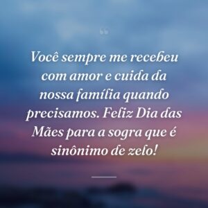 Você sempre me recebeu com amor e cuida da nossa família quando precisamos. Feliz Dia das Mães para a sogra que é sinônimo de zelo!