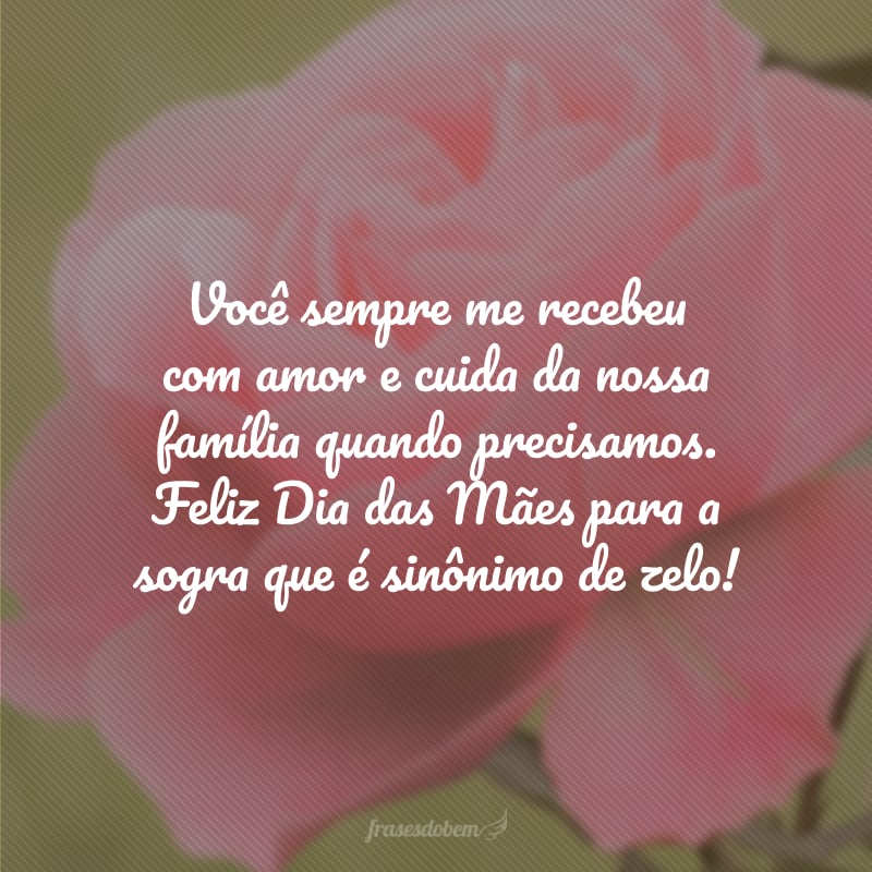 Você sempre me recebeu com amor e cuida da nossa família quando precisamos. Feliz Dia das Mães para a sogra que é sinônimo de zelo!