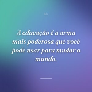 A educação é a arma mais poderosa que você pode usar para mudar o mundo.