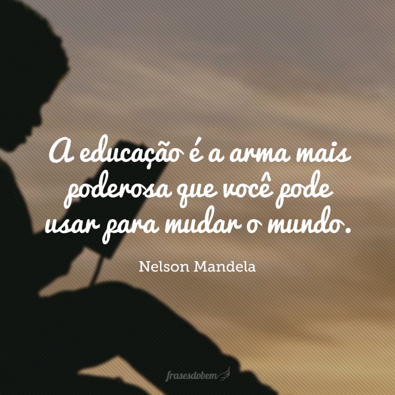 A educação é a arma mais poderosa que você pode usar para mudar o mundo.