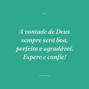 A vontade de Deus sempre será boa, perfeita e agradável. Espere e confie!