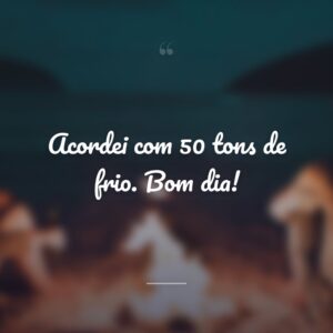 Acordei com 50 tons de frio. Bom dia!