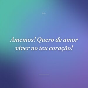Amemos! Quero de amor viver no teu coração!