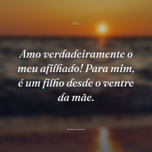 Amo verdadeiramente o meu afilhado! Para mim, é um filho desde o ventre da mãe.