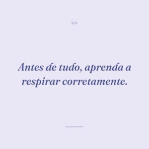 Antes de tudo, aprenda a respirar corretamente.