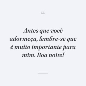 Antes que você adormeça, lembre-se que é muito importante para mim. Boa noite!