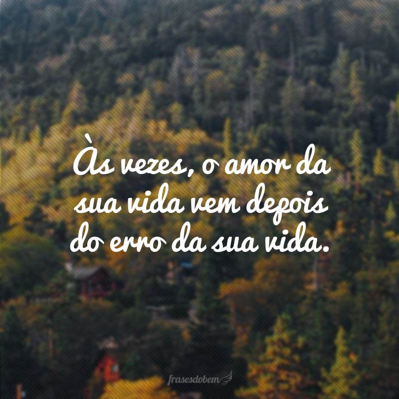 Às vezes, o amor da sua vida vem depois do erro da sua vida.