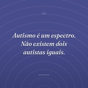Autismo é um espectro. Não existem dois autistas iguais.