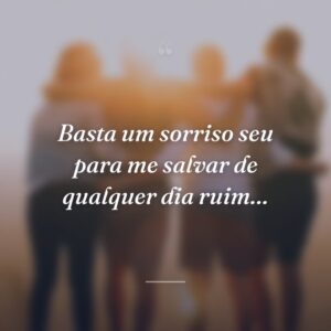 Basta um sorriso seu para me salvar de qualquer dia ruim…