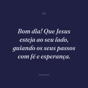 Bom dia! Que Jesus esteja ao seu lado, guiando os seus passos com fé e esperança.