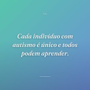 Cada indivíduo com autismo é único e todos podem aprender.