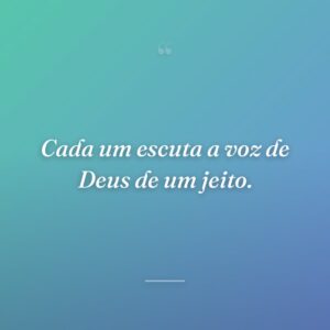 Cada um escuta a voz de Deus de um jeito.