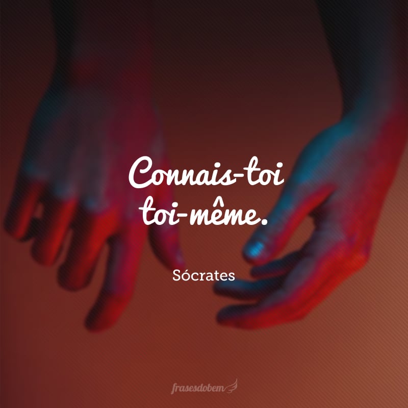 Connais-toi toi-même. (Conhece-te a ti mesmo.)