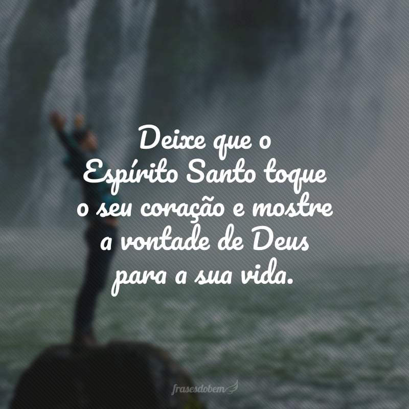 Deixe que o Espírito Santo toque o seu coração e mostre a vontade de Deus para a sua vida.