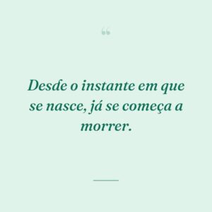 Desde o instante em que se nasce, já se começa a morrer.