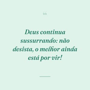 Deus continua sussurrando: não desista, o melhor ainda está por vir!